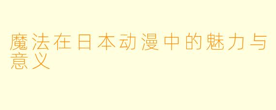 魔法在日本动漫中的魅力与意义