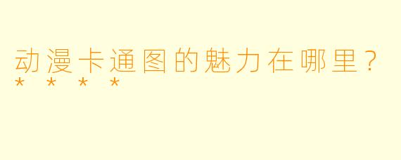 动漫卡通图的魅力在哪里？****