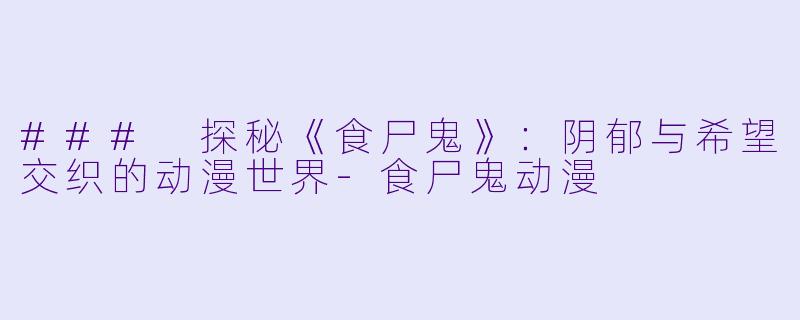### 探秘《食尸鬼》：阴郁与希望交织的动漫世界-食尸鬼动漫