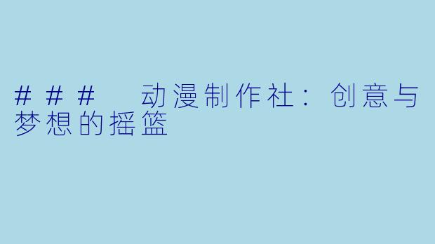 ### 动漫制作社：创意与梦想的摇篮