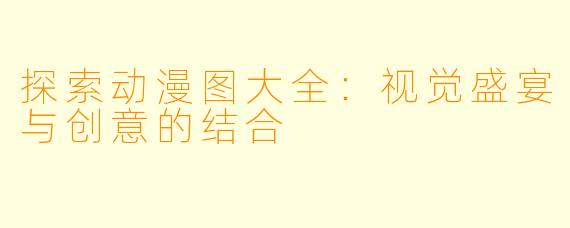 探索动漫图大全：视觉盛宴与创意的结合