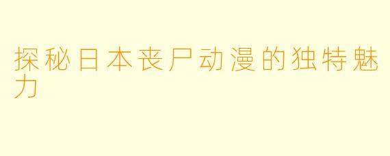 探秘日本丧尸动漫的独特魅力