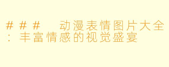 ### 动漫表情图片大全：丰富情感的视觉盛宴