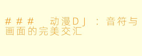 ### 动漫DJ：音符与画面的完美交汇