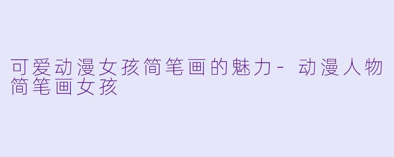 可爱动漫女孩简笔画的魅力-动漫人物简笔画女孩