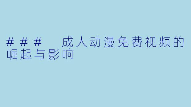 ### 成人动漫免费视频的崛起与影响