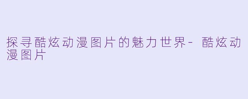 探寻酷炫动漫图片的魅力世界-酷炫动漫图片