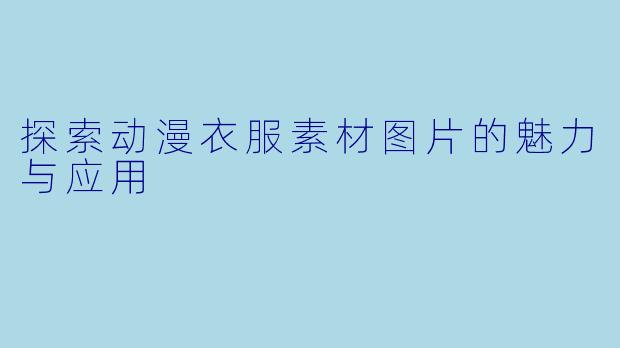 探索动漫衣服素材图片的魅力与应用