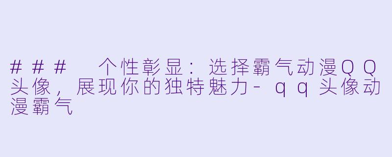 ### 个性彰显：选择霸气动漫QQ头像，展现你的独特魅力-qq头像动漫霸气