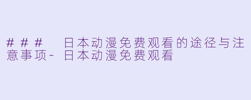 ### 日本动漫免费观看的途径与注意事项
