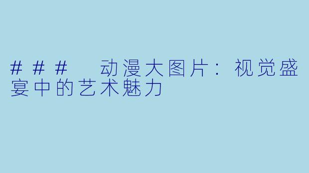 ### 动漫大图片：视觉盛宴中的艺术魅力