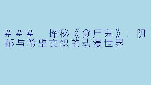 ### 探秘《食尸鬼》：阴郁与希望交织的动漫世界