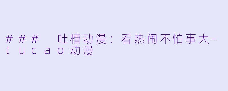 ### 吐槽动漫：看热闹不怕事大-tucao动漫