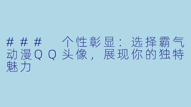 ### 个性彰显：选择霸气动漫QQ头像，展现你的独特魅力