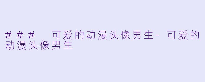 ### 可爱的动漫头像男生-可爱的动漫头像男生