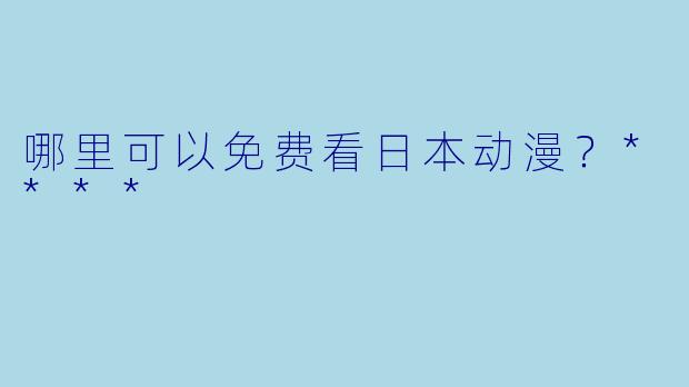 哪里可以免费看日本动漫？****