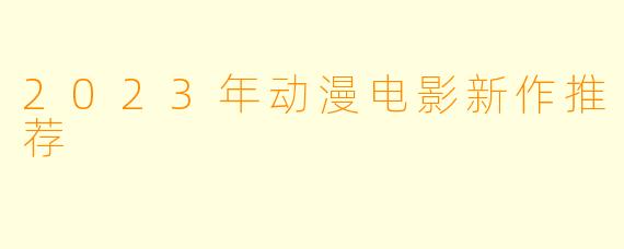 2023年动漫电影新作推荐