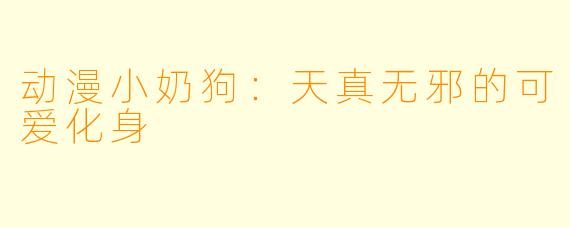动漫小奶狗：天真无邪的可爱化身