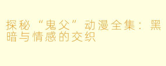 探秘“鬼父”动漫全集：黑暗与情感的交织