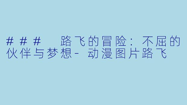 ### 路飞的冒险：不屈的伙伴与梦想-动漫图片路飞