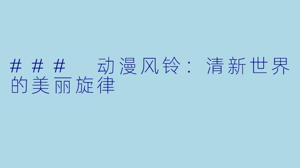 ### 动漫风铃：清新世界的美丽旋律