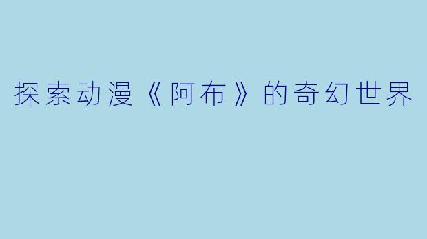探索动漫《阿布》的奇幻世界