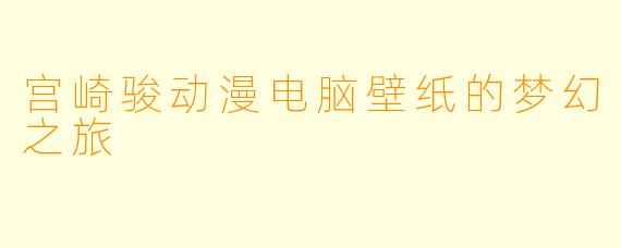 宫崎骏动漫电脑壁纸的梦幻之旅