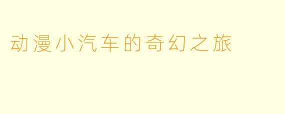 动漫小汽车的奇幻之旅