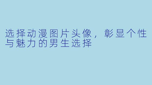 选择动漫图片头像，彰显个性与魅力的男生选择