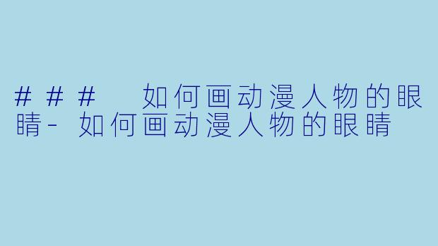 ### 如何画动漫人物的眼睛-如何画动漫人物的眼睛
