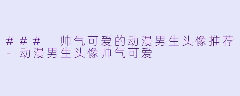 ### 帅气可爱的动漫男生头像推荐-动漫男生头像帅气可爱