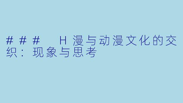 ### H漫与动漫文化的交织：现象与思考