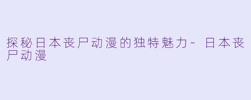 探秘日本丧尸动漫的独特魅力-日本丧尸动漫