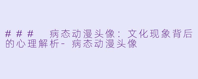 ### 病态动漫头像：文化现象背后的心理解析-病态动漫头像