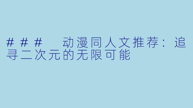 ### 动漫同人文推荐：追寻二次元的无限可能