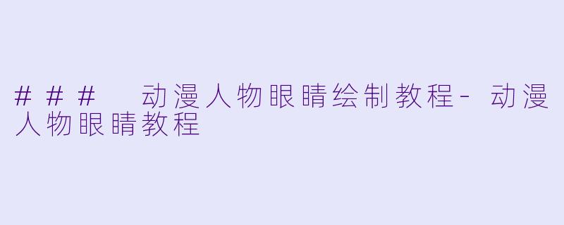### 动漫人物眼睛绘制教程-动漫人物眼睛教程