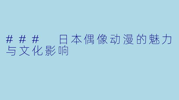 ### 日本偶像动漫的魅力与文化影响