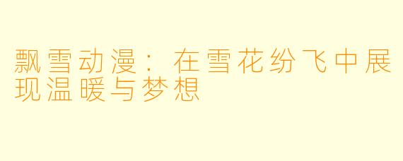 飘雪动漫：在雪花纷飞中展现温暖与梦想