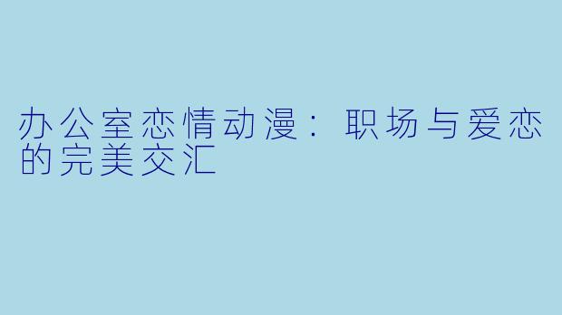 办公室恋情动漫：职场与爱恋的完美交汇