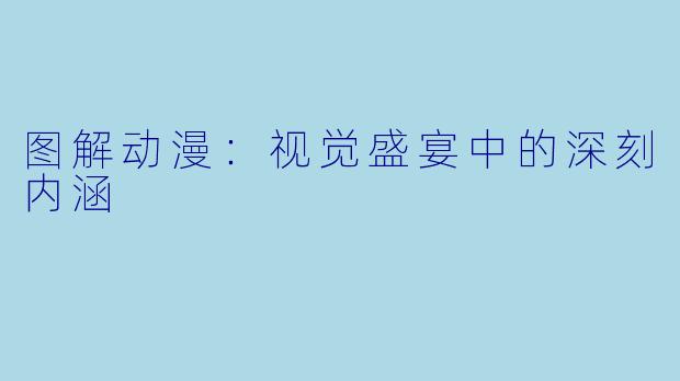图解动漫：视觉盛宴中的深刻内涵