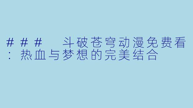 ### 斗破苍穹动漫免费看：热血与梦想的完美结合