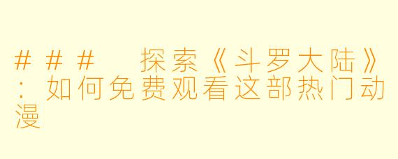 ### 探索《斗罗大陆》：如何免费观看这部热门动漫