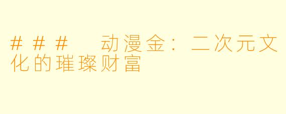 ### 动漫金：二次元文化的璀璨财富