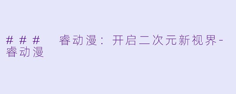 ### 睿动漫：开启二次元新视界-睿动漫