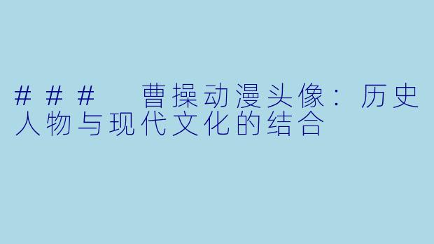 ### 曹操动漫头像：历史人物与现代文化的结合
