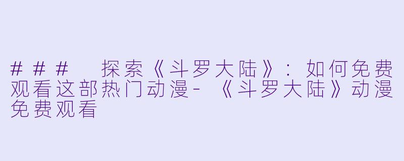 ### 探索《斗罗大陆》：如何免费观看这部热门动漫-《斗罗大陆》动漫免费观看