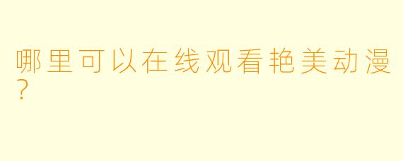 哪里可以在线观看艳美动漫？