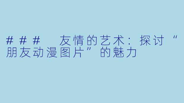 ### 友情的艺术：探讨“朋友动漫图片”的魅力