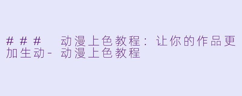 ### 动漫上色教程：让你的作品更加生动-动漫上色教程