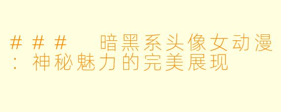 ### 暗黑系头像女动漫：神秘魅力的完美展现